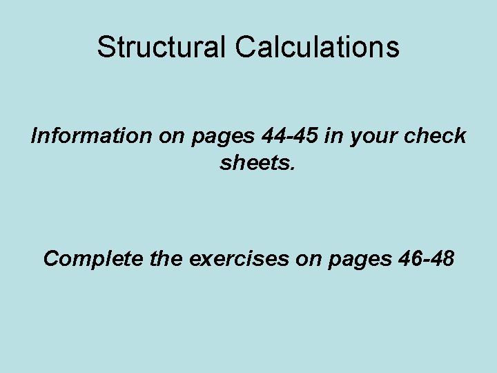 Structural Calculations Information on pages 44 -45 in your check sheets. Complete the exercises