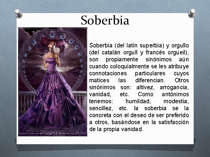 Soberbia (del latín superbia) y orgullo (del catalán orgull y francés orgueil), son propiamente