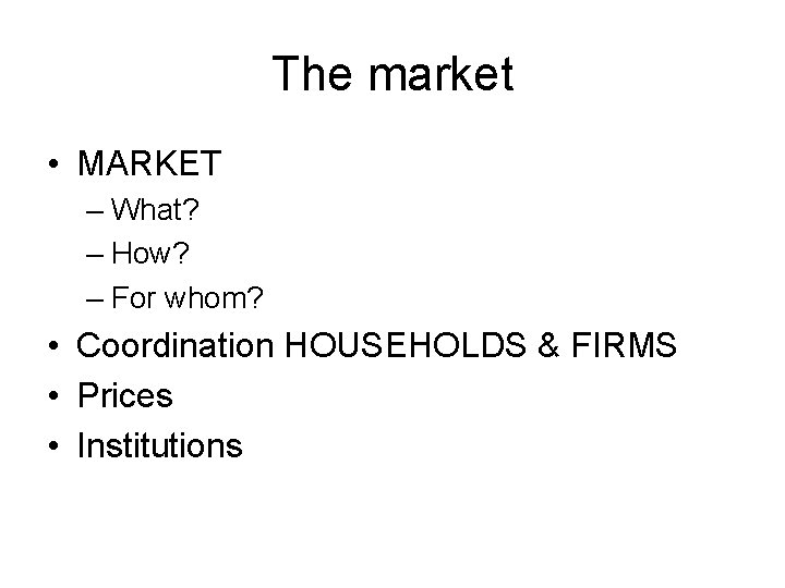 The market • MARKET – What? – How? – For whom? • Coordination HOUSEHOLDS