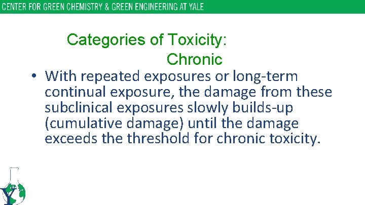 Categories of Toxicity: Chronic • With repeated exposures or long-term continual exposure, the damage