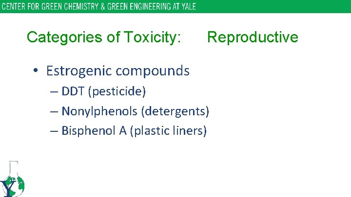 Categories of Toxicity: Reproductive • Estrogenic compounds – DDT (pesticide) – Nonylphenols (detergents) –