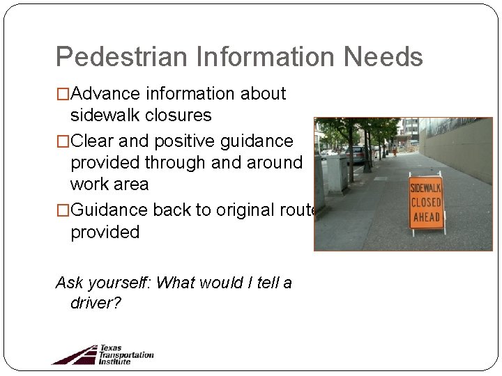Pedestrian Information Needs �Advance information about sidewalk closures �Clear and positive guidance provided through