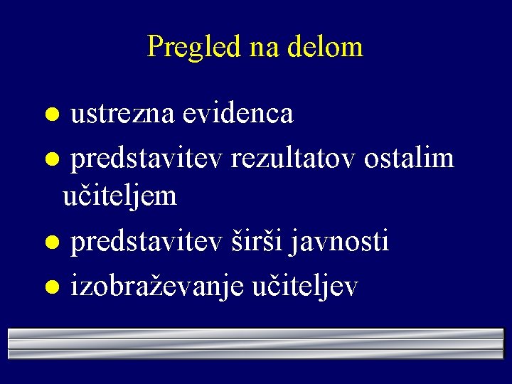 Pregled na delom ustrezna evidenca l predstavitev rezultatov ostalim učiteljem l predstavitev širši javnosti