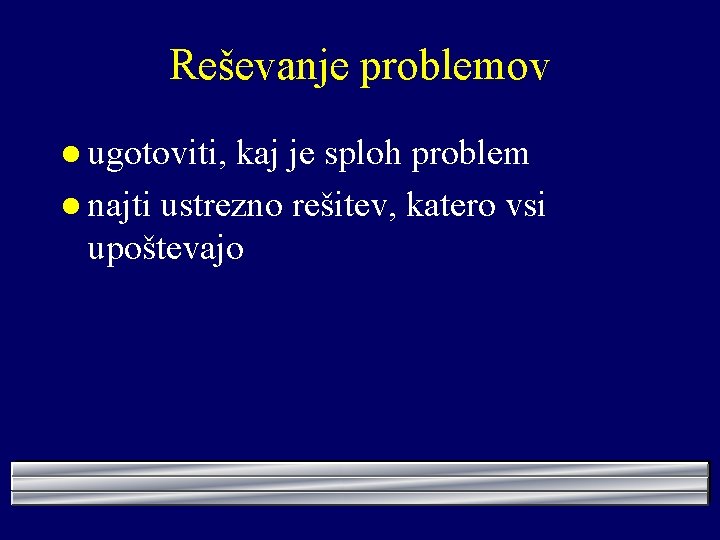 Reševanje problemov l ugotoviti, kaj je sploh problem l najti ustrezno rešitev, katero vsi