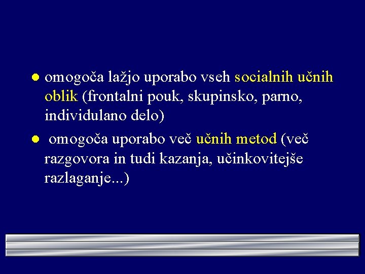 omogoča lažjo uporabo vseh socialnih učnih oblik (frontalni pouk, skupinsko, parno, individulano delo) l