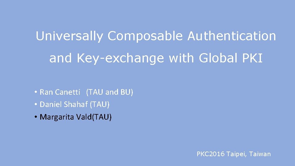Universally Composable Authentication and Key-exchange with Global PKI • Ran Canetti (TAU and BU)