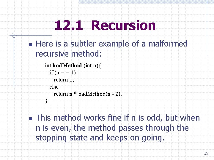 12. 1 Recursion n Here is a subtler example of a malformed recursive method: 12. 1 Recursion n Here is a subtler example of a malformed recursive method:
