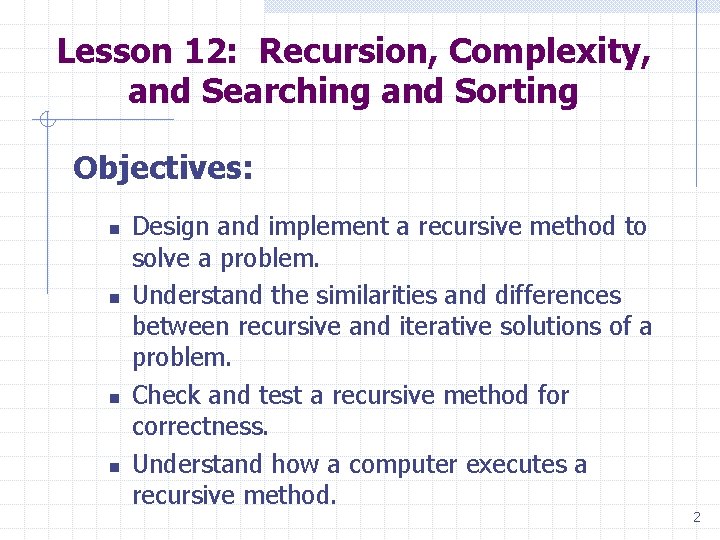 Lesson 12: Recursion, Complexity, and Searching and Sorting Objectives: n n Design and implement Lesson 12: Recursion, Complexity, and Searching and Sorting Objectives: n n Design and implement