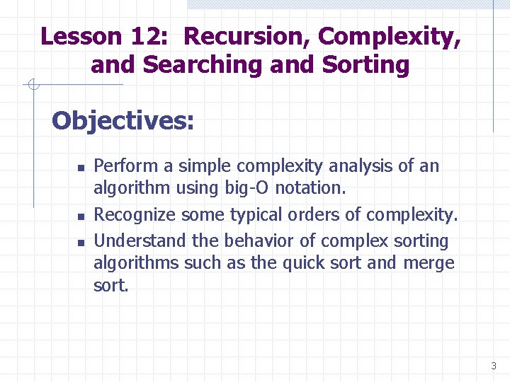 Lesson 12: Recursion, Complexity, and Searching and Sorting Objectives: n n n Perform a Lesson 12: Recursion, Complexity, and Searching and Sorting Objectives: n n n Perform a
