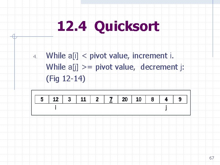 12. 4 Quicksort 4. While a[i] < pivot value, increment i. While a[j] >=