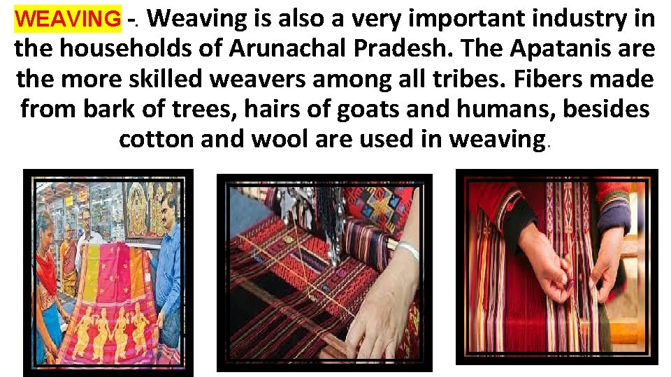 WEAVING -. Weaving is also a very important industry in the households of Arunachal