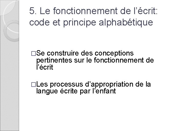 5. Le fonctionnement de l’écrit: code et principe alphabétique �Se construire des conceptions pertinentes