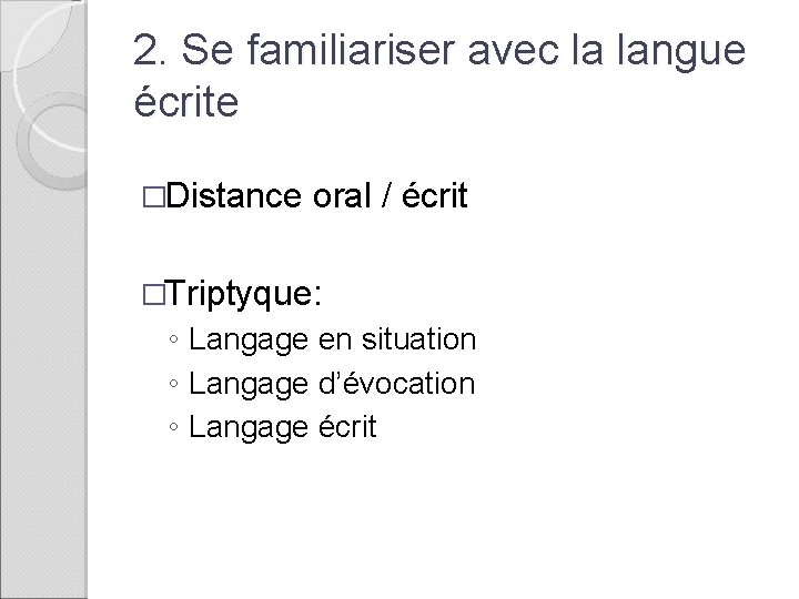 2. Se familiariser avec la langue écrite �Distance oral / écrit �Triptyque: ◦ Langage