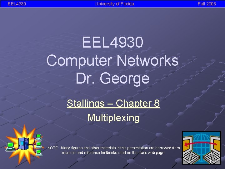 EEL 4930 University of Florida Fall 2003 EEL 4930 Computer Networks Dr. George Stallings