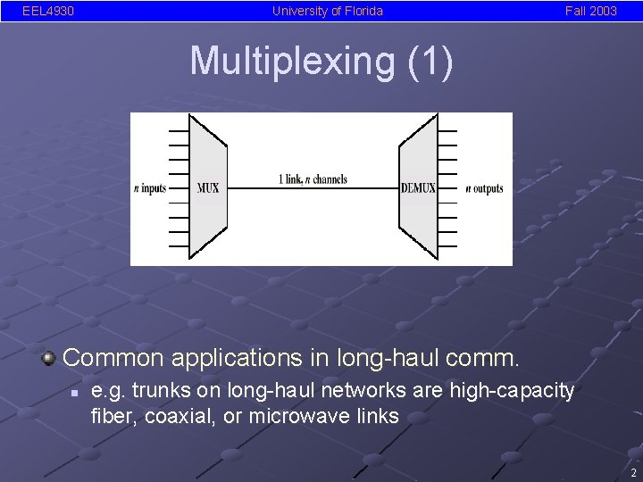 EEL 4930 University of Florida Fall 2003 Multiplexing (1) Common applications in long-haul comm.