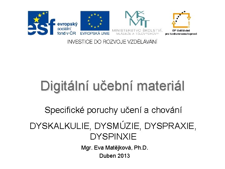 Digitální učební materiál Specifické poruchy učení a chování DYSKALKULIE, DYSMÚZIE, DYSPRAXIE, DYSPINXIE Mgr. Eva