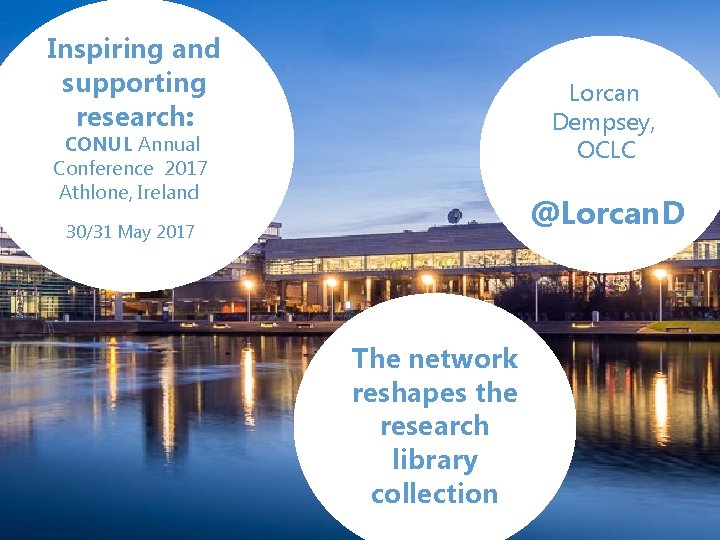 Inspiring and supporting research: Lorcan Dempsey, OCLC CONUL Annual Conference 2017 Athlone, Ireland @Lorcan.