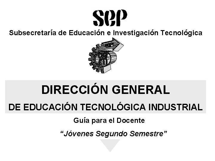 Subsecretaría de Educación e Investigación Tecnológica DIRECCIÓN GENERAL DE EDUCACIÓN TECNOLÓGICA INDUSTRIAL Guía para
