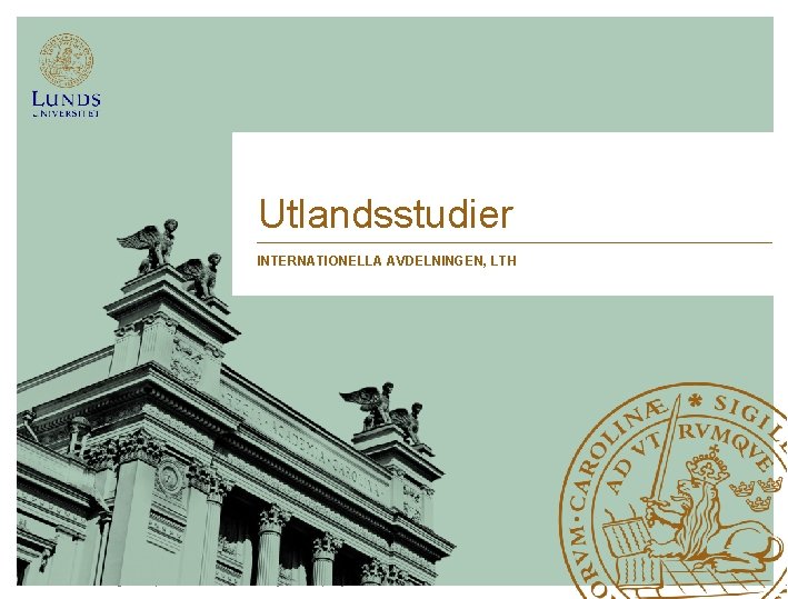 Utlandsstudier INTERNATIONELLA AVDELNINGEN, LTH Lunds Tekniska Högskola | Internationella avdelningen LTH | augusti 2016 Utlandsstudier INTERNATIONELLA AVDELNINGEN, LTH Lunds Tekniska Högskola | Internationella avdelningen LTH | augusti 2016