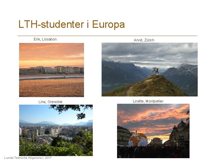 LTH-studenter i Europa Erik, Lissabon Lina, Grenoble Lunds Tekniska Högskola | 2017 Arvid, Zürich LTH-studenter i Europa Erik, Lissabon Lina, Grenoble Lunds Tekniska Högskola | 2017 Arvid, Zürich