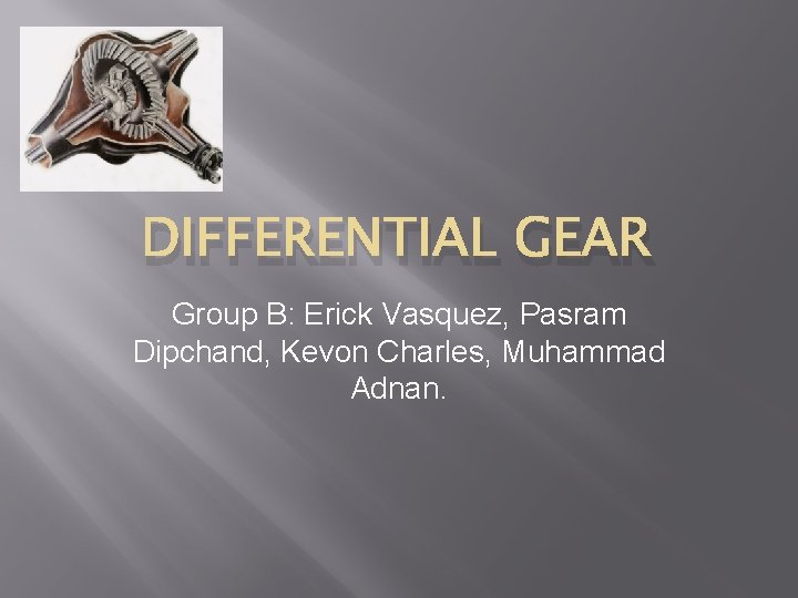 DIFFERENTIAL GEAR Group B: Erick Vasquez, Pasram Dipchand, Kevon Charles, Muhammad Adnan. 