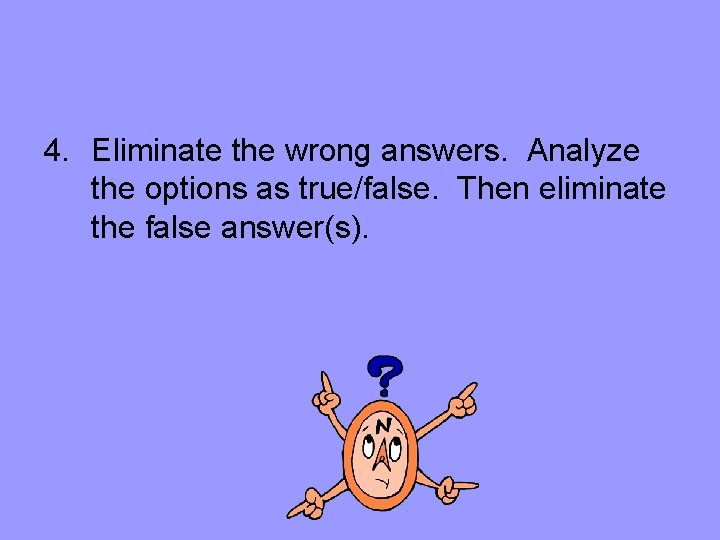 4. Eliminate the wrong answers. Analyze the options as true/false. Then eliminate the false