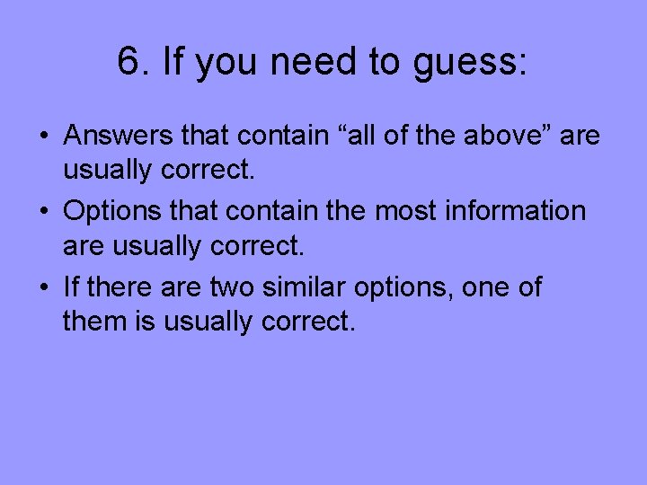 6. If you need to guess: • Answers that contain “all of the above”