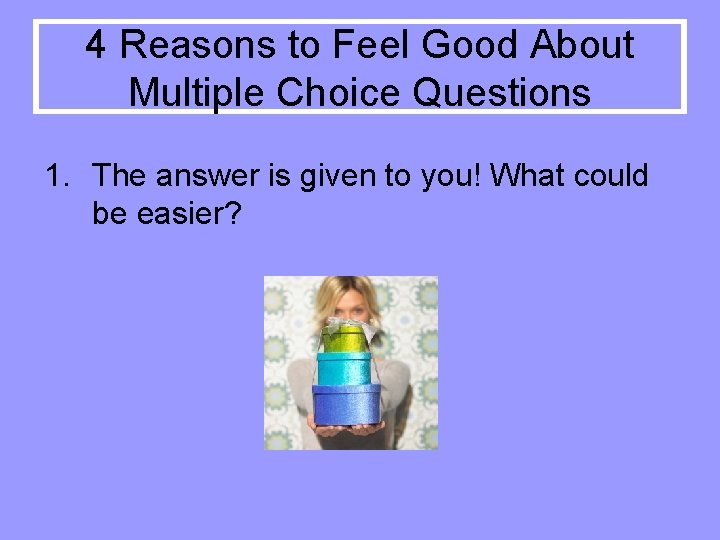 4 Reasons to Feel Good About Multiple Choice Questions 1. The answer is given