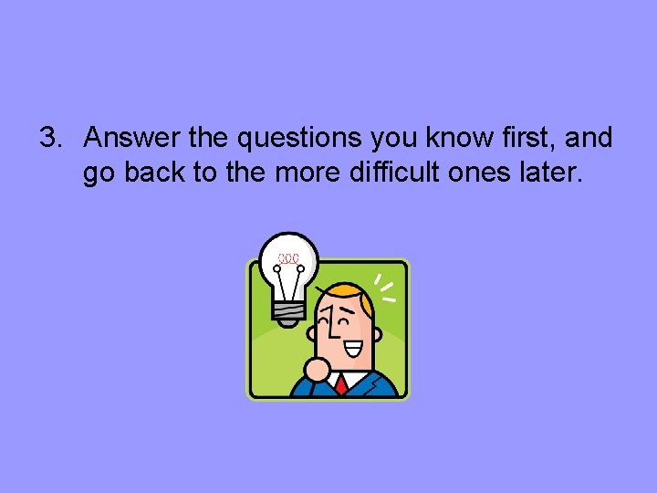 3. Answer the questions you know first, and go back to the more difficult