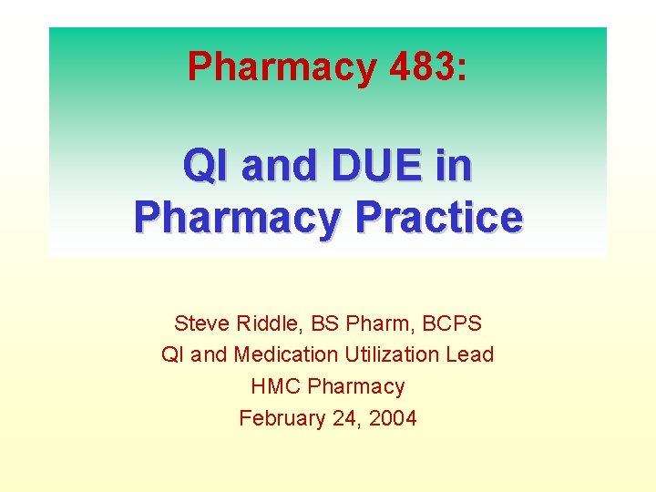 Pharmacy 483: QI and DUE in Pharmacy Practice Steve Riddle, BS Pharm, BCPS QI