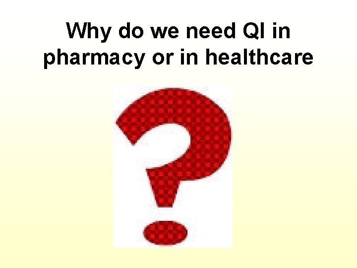 Why do we need QI in pharmacy or in healthcare 