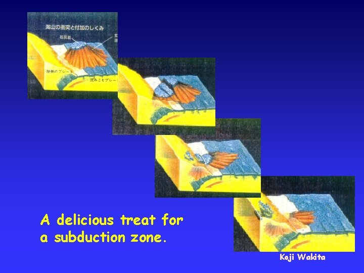 A delicious treat for a subduction zone. Koji Wakita 