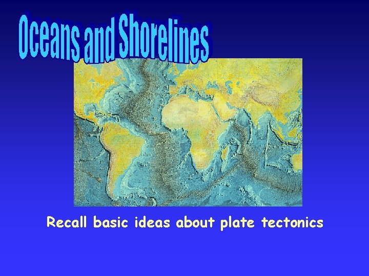 Recall basic ideas about plate tectonics 