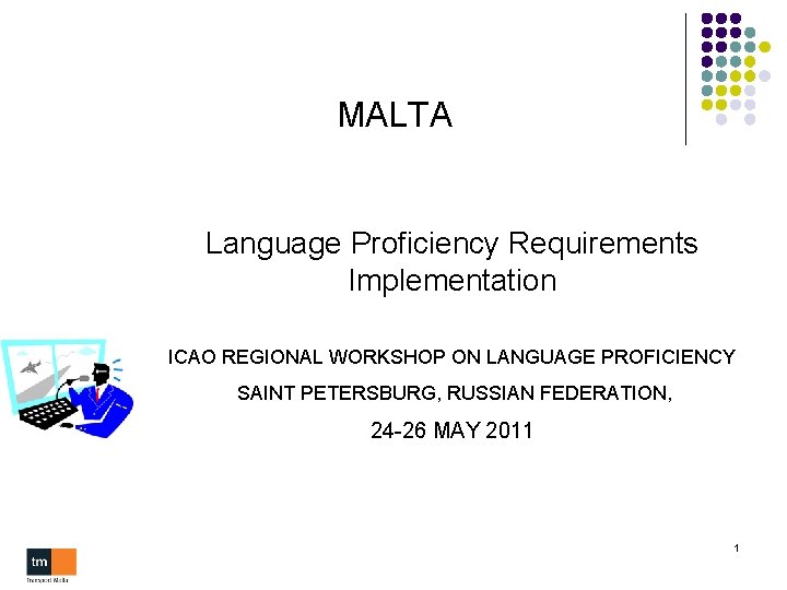 MALTA Language Proficiency Requirements Implementation ICAO REGIONAL WORKSHOP ON LANGUAGE PROFICIENCY SAINT PETERSBURG, RUSSIAN