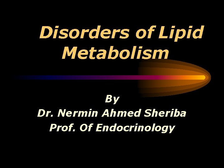 Disorders of Lipid Metabolism By Dr. Nermin Ahmed Sheriba Prof. Of Endocrinology 