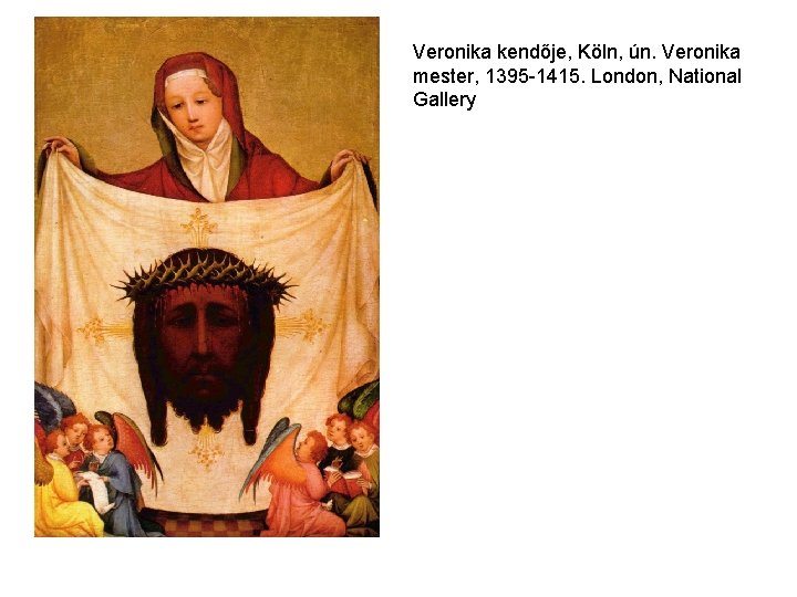 Veronika kendője, Köln, ún. Veronika mester, 1395 -1415. London, National Gallery 