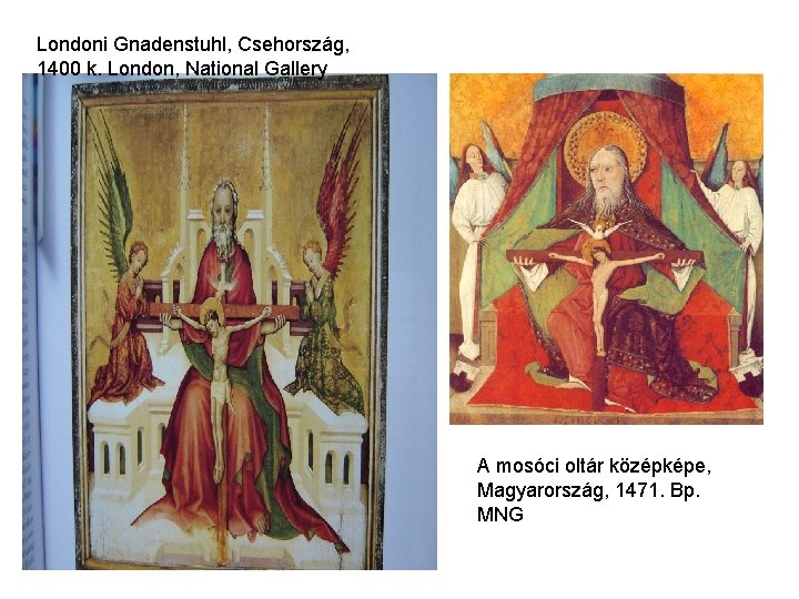 Londoni Gnadenstuhl, Csehország, 1400 k. London, National Gallery A mosóci oltár középképe, Magyarország, 1471.
