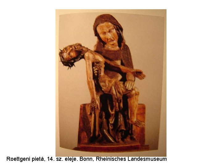 Roettgeni pietà, 14. sz. eleje. Bonn, Rheinisches Landesmuseum 