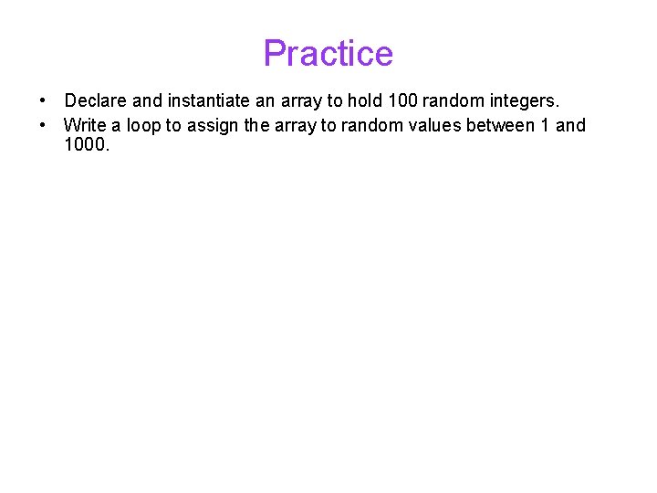 Practice • Declare and instantiate an array to hold 100 random integers. • Write