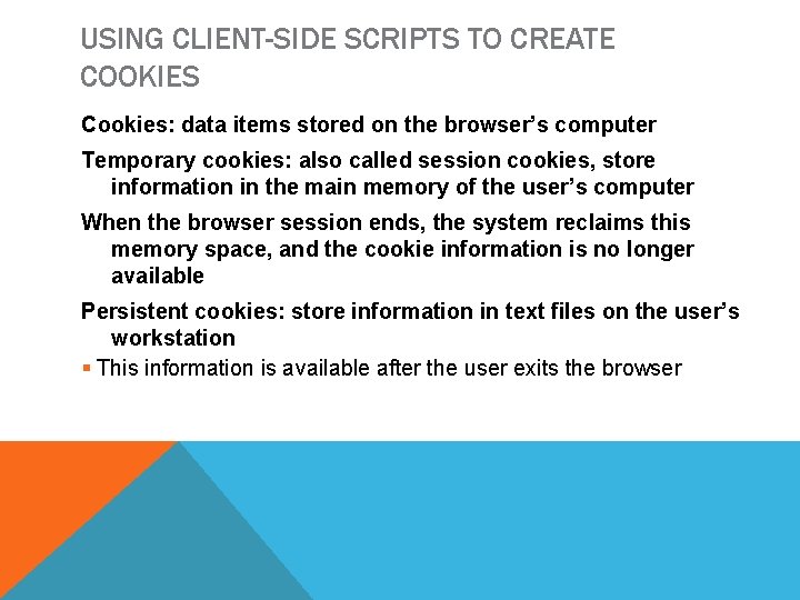 USING CLIENT-SIDE SCRIPTS TO CREATE COOKIES Cookies: data items stored on the browser’s computer