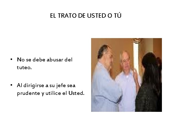 EL TRATO DE USTED O TÚ • No se debe abusar del tuteo. •