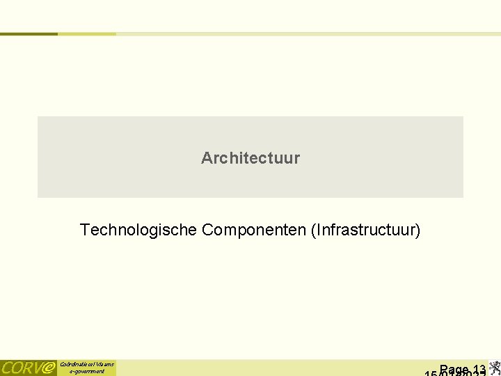 Architectuur Technologische Componenten (Infrastructuur) Coördinatiecel Vlaams e-government Page 13 