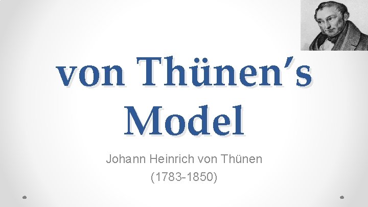 von Thünen’s Model Johann Heinrich von Thünen (1783 -1850) 