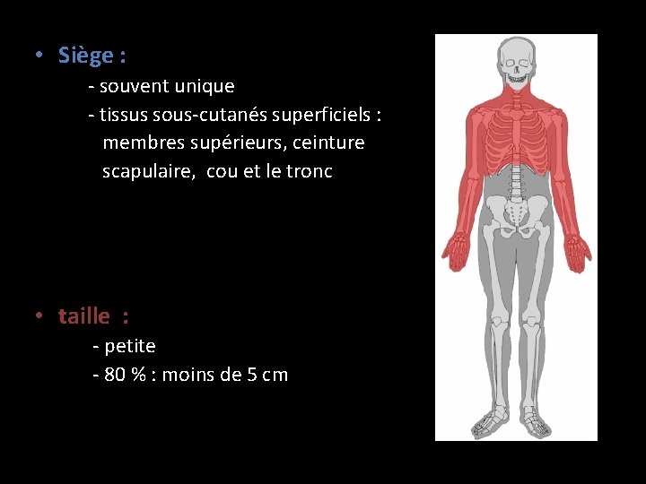  • Siège : - souvent unique - tissus sous-cutanés superficiels : membres supérieurs,