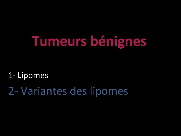 Tumeurs bénignes 1 - Lipomes 2 - Variantes des lipomes 