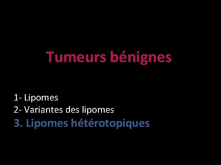 Tumeurs bénignes 1 - Lipomes 2 - Variantes des lipomes 3. Lipomes hétérotopiques 