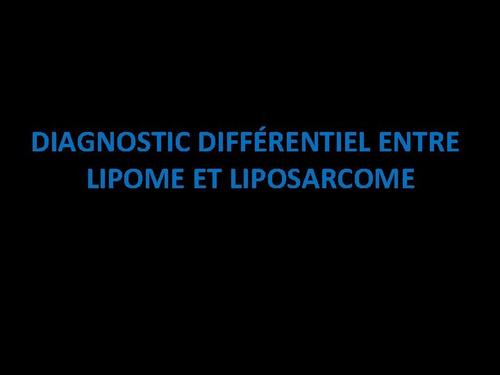 DIAGNOSTIC DIFFÉRENTIEL ENTRE LIPOME ET LIPOSARCOME 