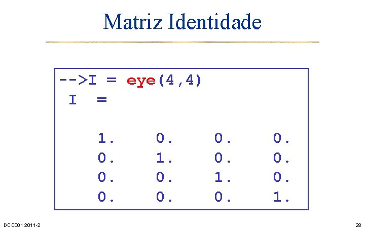 Matriz Identidade -->I = eye(4, 4) I = 1. 0. 0. 0. DCC 001