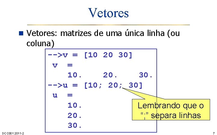 Vetores n Vetores: matrizes de uma única linha (ou coluna) -->v = [10 20