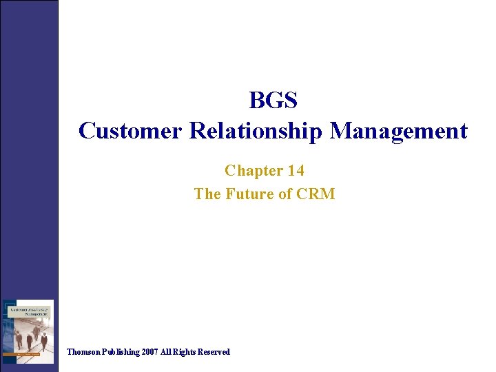 BGS Customer Relationship Management Chapter 14 The Future of CRM Thomson Publishing 2007 All